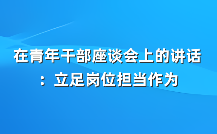 在青年干部座谈会上的讲话：立足岗位担当作为
