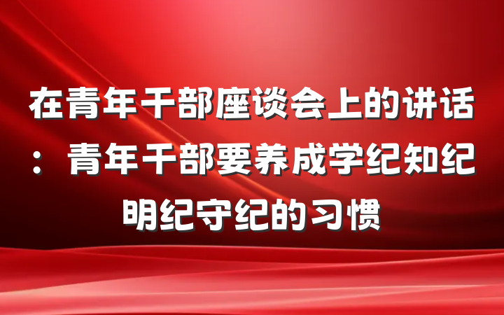 在青年干部座谈会上的讲话：青年干部要养成学纪知纪明纪守纪的习惯