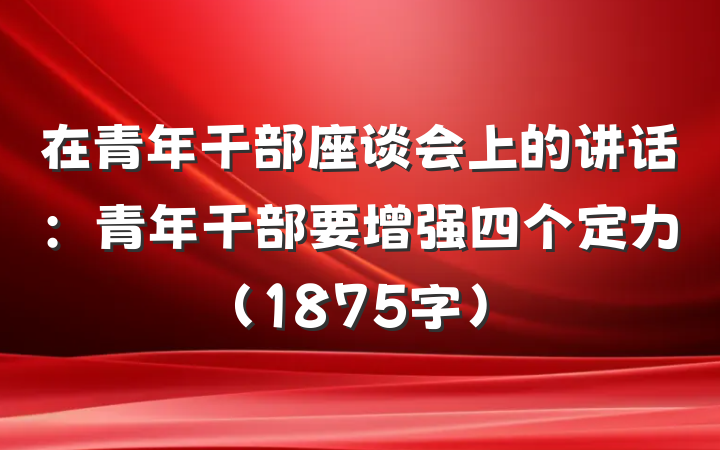 在青年干部座谈会上的讲话：青年干部要增强四个定力（1875字）