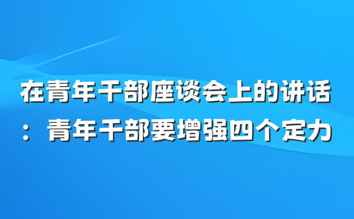 在青年干部座谈会上的讲话：青年干部要增强四个定力