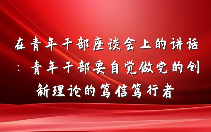 在青年干部座谈会上的讲话：青年干部要自觉做党的创新理论的笃信笃行者