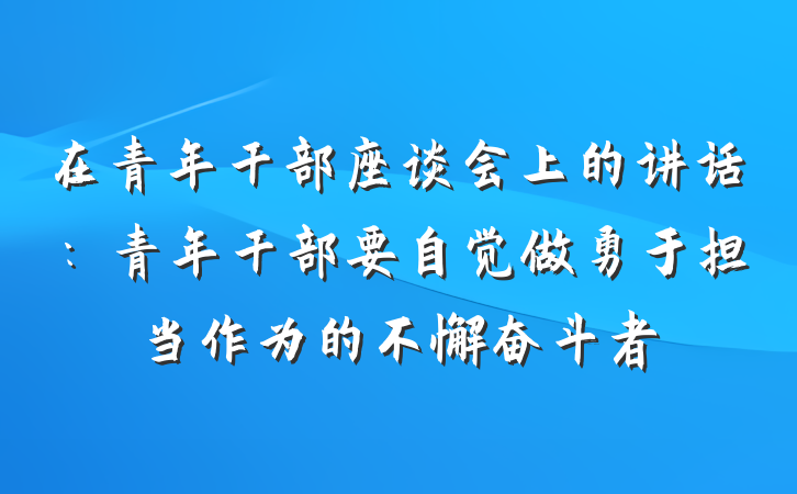 在青年干部座谈会上的讲话：青年干部要自觉做勇于担当作为的不懈奋斗者
