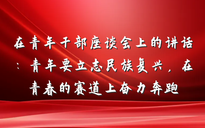 在青年干部座谈会上的讲话：青年要立志民族复兴，在青春的赛道上奋力奔跑