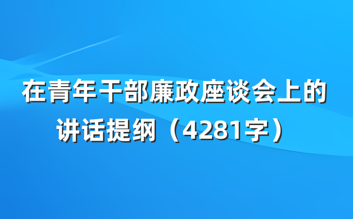 在青年干部廉政座谈会上的讲话提纲（4281字）