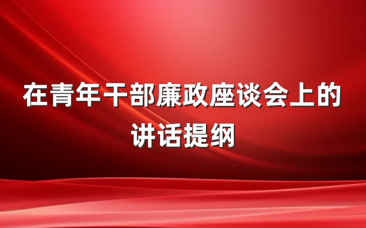 在青年干部廉政座谈会上的讲话提纲