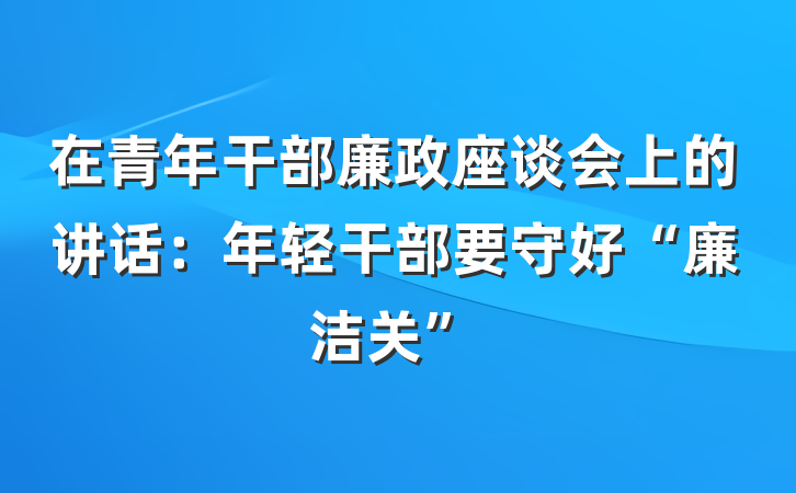 在青年干部廉政座谈会上的讲话：年轻干部要守好“廉洁关”