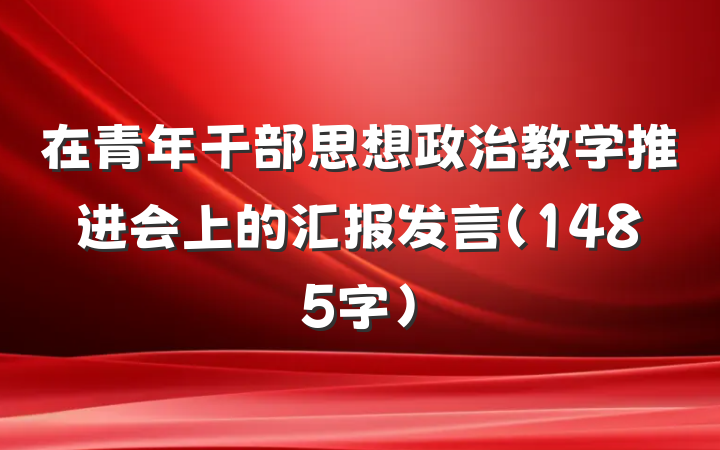 在青年干部思想政治教学推进会上的汇报发言(1485字)