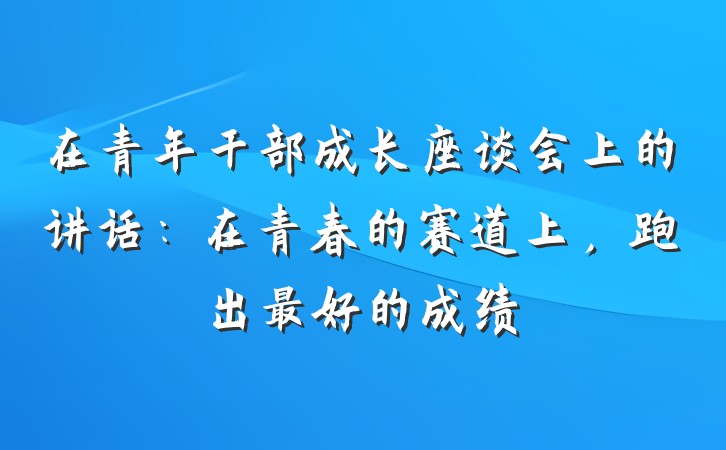 在青年干部成长座谈会上的讲话：在青春的赛道上，跑出最好的成绩