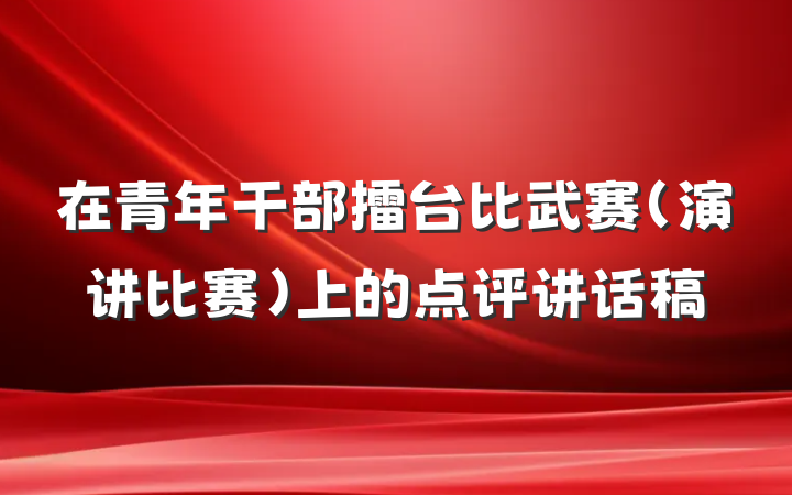 在青年干部擂台比武赛(演讲比赛)上的点评讲话稿