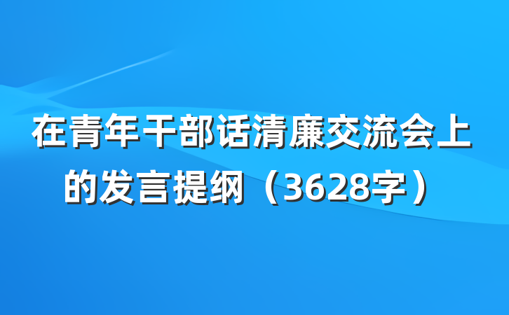 在青年干部话清廉交流会上的发言提纲（3628字）