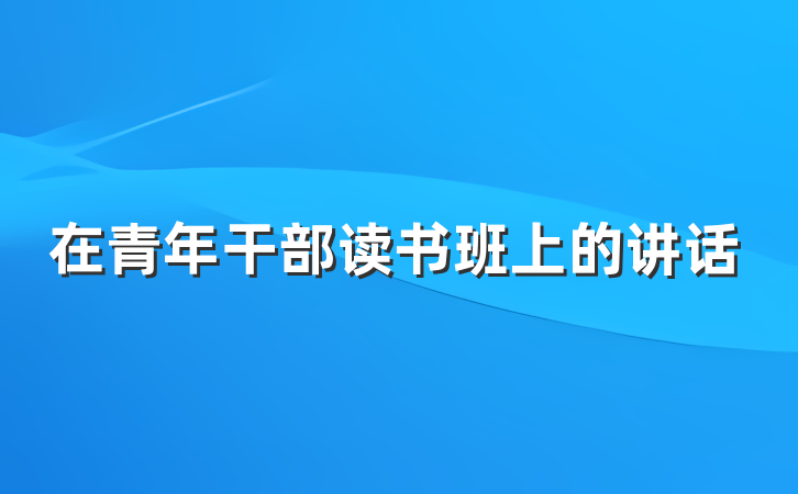 在青年干部读书班上的讲话