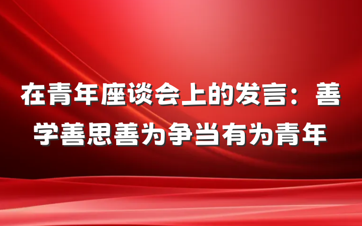 在青年座谈会上的发言：善学善思善为争当有为青年