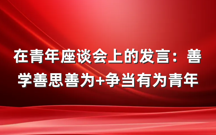 在青年座谈会上的发言：善学善思善为 争当有为青年