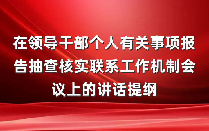 在领导干部个人有关事项报告抽查核实联系工作机制会议上的讲话提纲