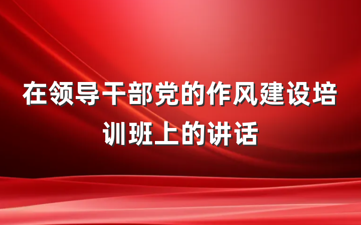 在领导干部党的作风建设培训班上的讲话