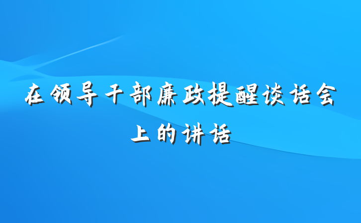 在领导干部廉政提醒谈话会上的讲话