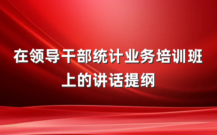 在领导干部统计业务培训班上的讲话提纲