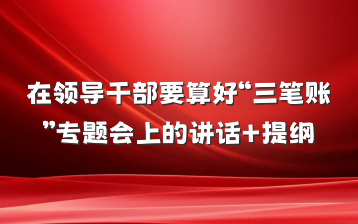 在领导干部要算好“三笔账”专题会上的讲话 提纲