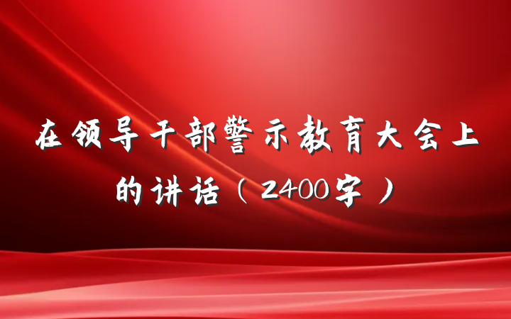 在领导干部警示教育大会上的讲话（2400字）