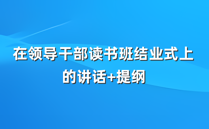 在领导干部读书班结业式上的讲话 提纲
