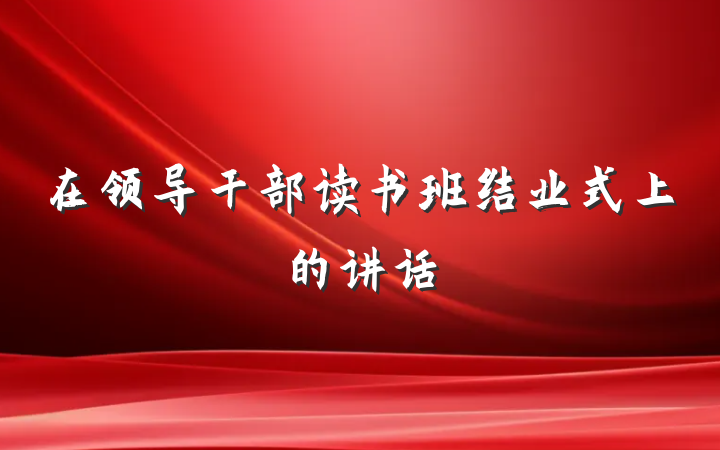 在领导干部读书班结业式上的讲话