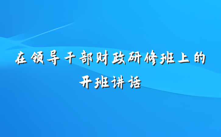 在领导干部财政研修班上的开班讲话