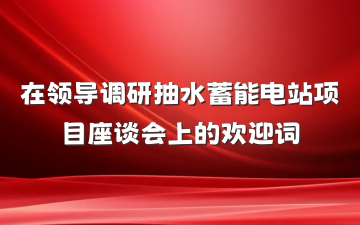 在领导调研抽水蓄能电站项目座谈会上的欢迎词