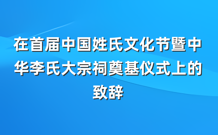 在首届中国姓氏文化节暨中华李氏大宗祠奠基仪式上的致辞