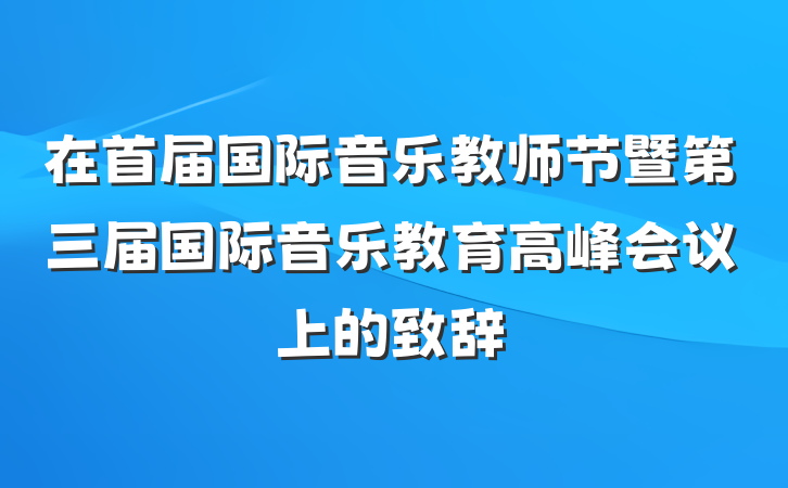 在首届国际音乐教师节暨第三届国际音乐教育高峰会议上的致辞