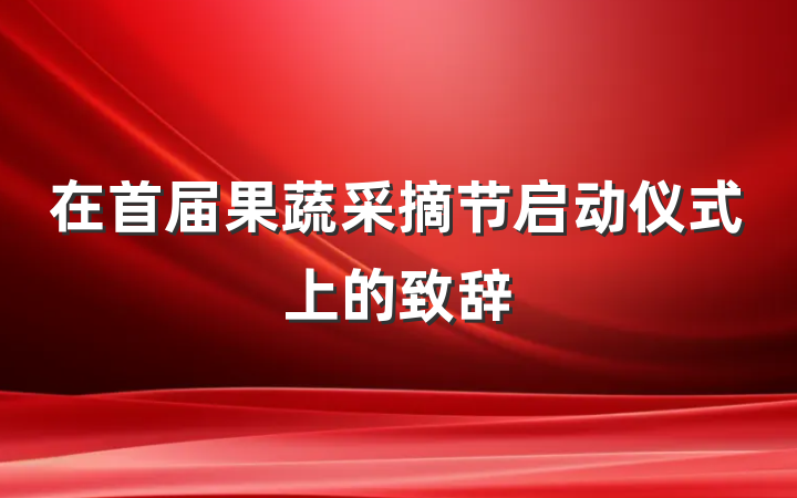 在首届果蔬采摘节启动仪式上的致辞