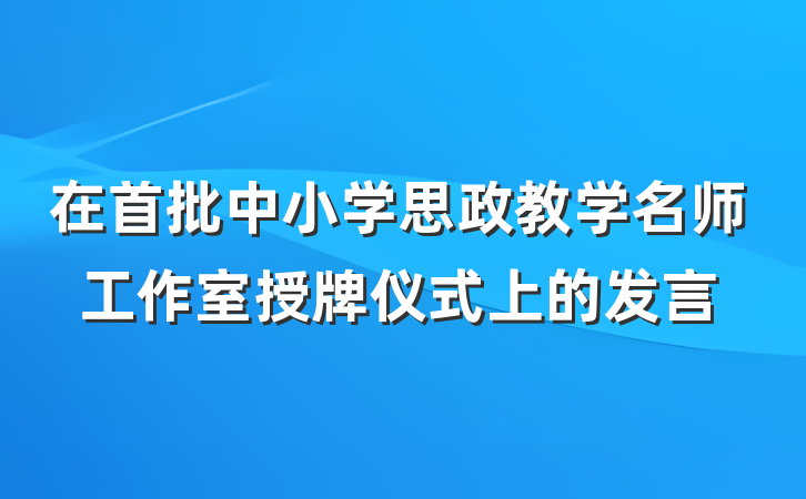 在首批中小学思政教学名师工作室授牌仪式上的发言