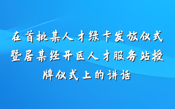 在首批某人才绿卡发放仪式暨居某经开区人才服务站授牌仪式上的讲话