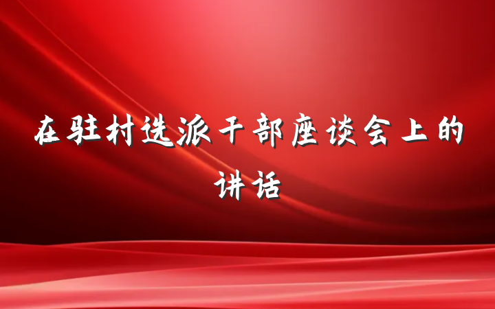 在驻村选派干部座谈会上的讲话