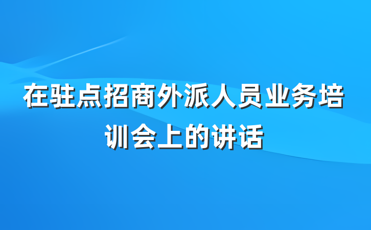 在驻点招商外派人员业务培训会上的讲话