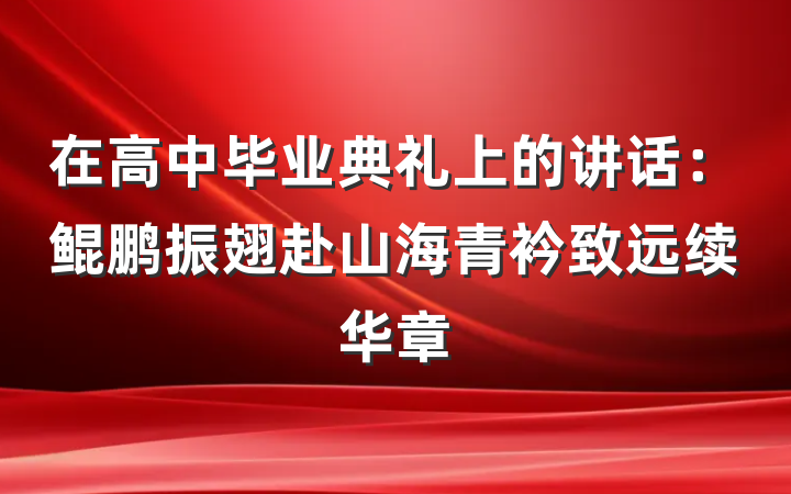 在高中毕业典礼上的讲话：鲲鹏振翅赴山海青衿致远续华章