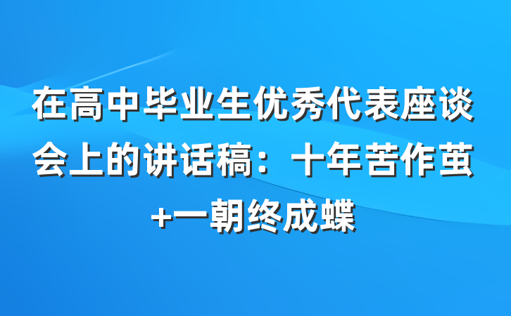 在高中毕业生优秀代表座谈会上的讲话稿：十年苦作茧 一朝终成蝶