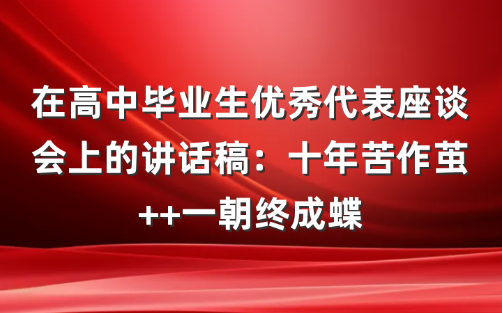 在高中毕业生优秀代表座谈会上的讲话稿：十年苦作茧  一朝终成蝶
