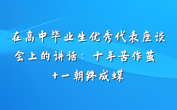 在高中毕业生优秀代表座谈会上的讲话：十年苦作茧  一朝终成蝶
