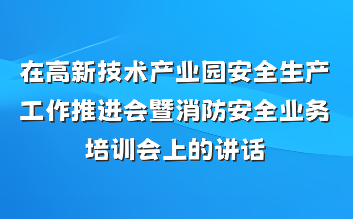 在高新技术产业园安全生产工作推进会暨消防安全业务培训会上的讲话