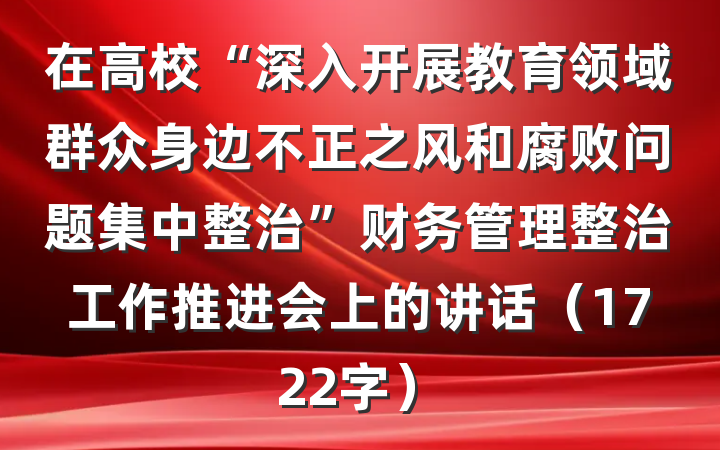 在高校“深入开展教育领域群众身边不正之风和腐败问题集中整治”财务管理整治工作推进会上的讲话（1722字）