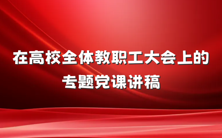 在高校全体教职工大会上的专题党课讲稿