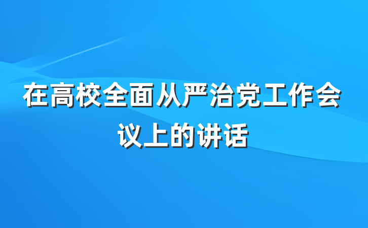在高校全面从严治党工作会议上的讲话