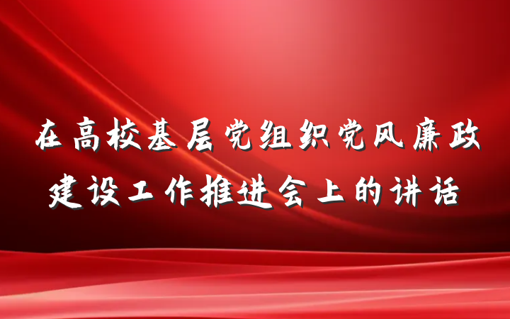 在高校基层党组织党风廉政建设工作推进会上的讲话