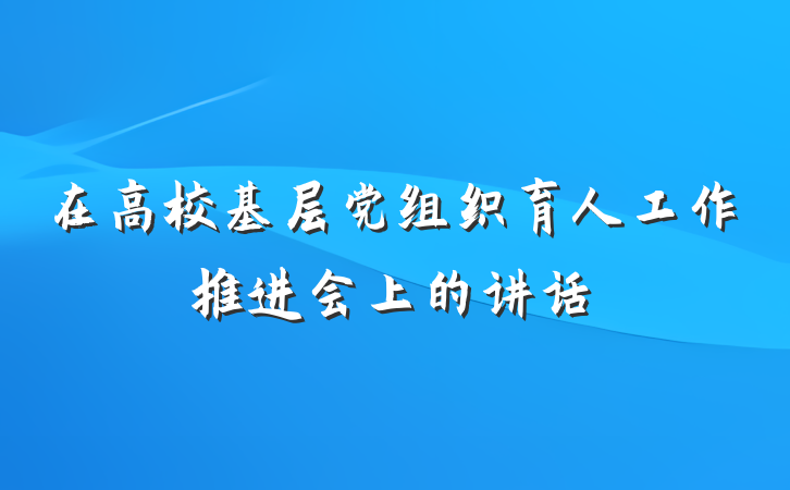 在高校基层党组织育人工作推进会上的讲话