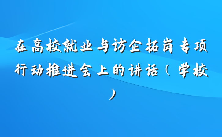 在高校就业与访企拓岗专项行动推进会上的讲话（学校）