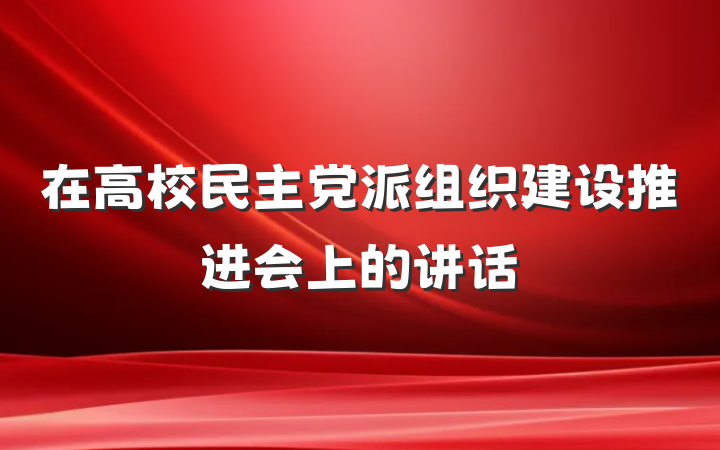 在高校民主党派组织建设推进会上的讲话