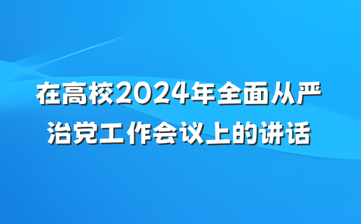在高校2024年全面从严治党工作会议上的讲话