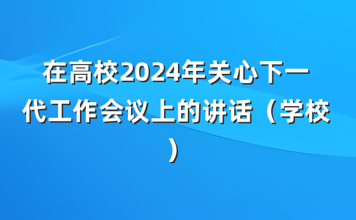 在高校2024年关心下一代工作会议上的讲话（学校）