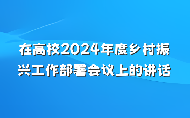 在高校2024年度乡村振兴工作部署会议上的讲话