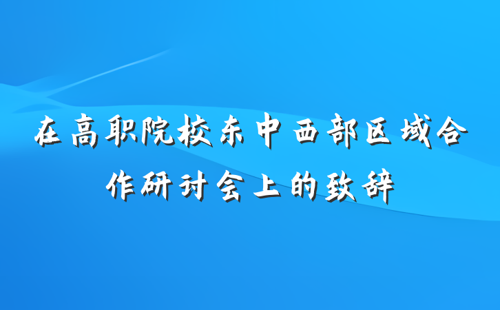 在高职院校东中西部区域合作研讨会上的致辞